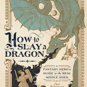 How to Slay a Dragon - a Fantasy Hero's Guide to the Real Middle Ages